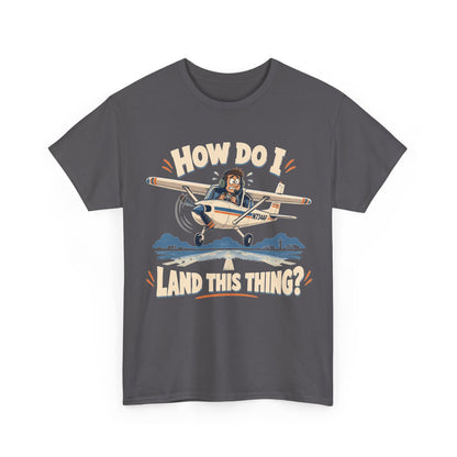 How Do I Land This Thing? Funny Pilot Aviation T-Shirt